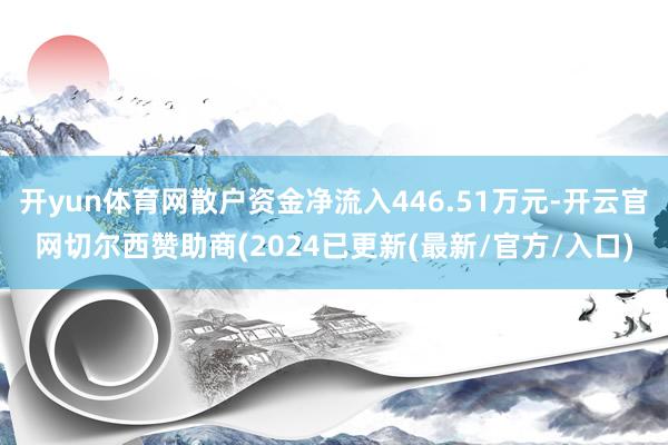 开yun体育网散户资金净流入446.51万元-开云官网切尔西赞助商(2024已更新(最新/官方/入口)