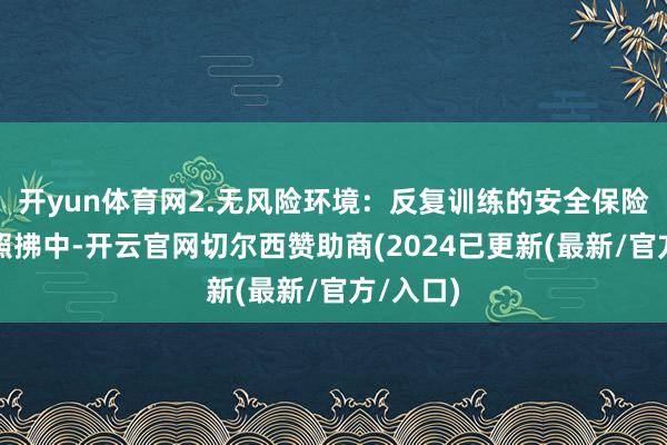 开yun体育网2.无风险环境：反复训练的安全保险在危重照拂中-开云官网切尔西赞助商(2024已更新(最新/官方/入口)