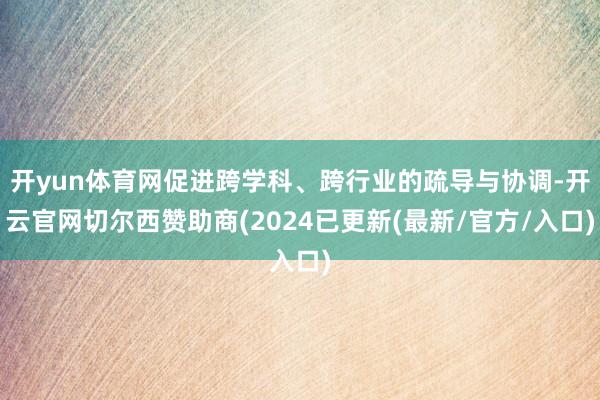 开yun体育网促进跨学科、跨行业的疏导与协调-开云官网切尔西赞助商(2024已更新(最新/官方/入口)