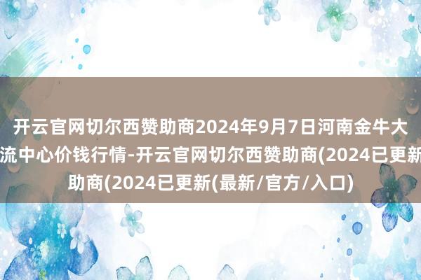 开云官网切尔西赞助商2024年9月7日河南金牛大别山农居品当代物流中心价钱行情-开云官网切尔西赞助商(2024已更新(最新/官方/入口)