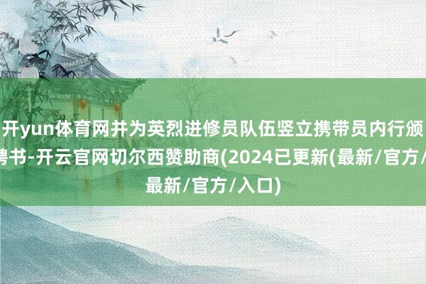 开yun体育网并为英烈进修员队伍竖立携带员内行颁发了聘书-开云官网切尔西赞助商(2024已更新(最新/官方/入口)