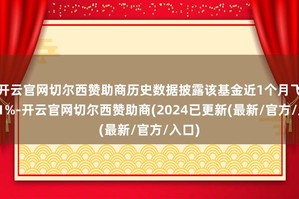 开云官网切尔西赞助商历史数据披露该基金近1个月飞腾0.1%-开云官网切尔西赞助商(2024已更新(最新/官方/入口)