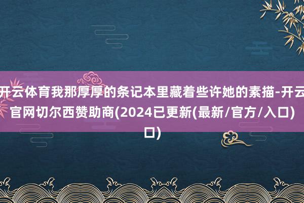 开云体育我那厚厚的条记本里藏着些许她的素描-开云官网切尔西赞助商(2024已更新(最新/官方/入口)