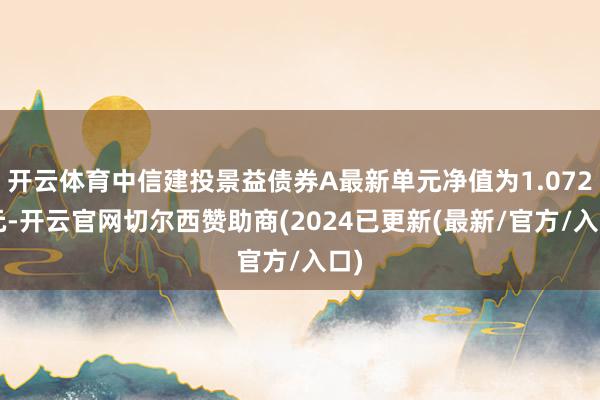 开云体育中信建投景益债券A最新单元净值为1.0727元-开云官网切尔西赞助商(2024已更新(最新/官方/入口)