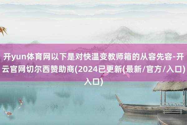 开yun体育网以下是对快温变教师箱的从容先容-开云官网切尔西赞助商(2024已更新(最新/官方/入口)