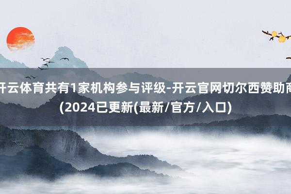 开云体育共有1家机构参与评级-开云官网切尔西赞助商(2024已更新(最新/官方/入口)