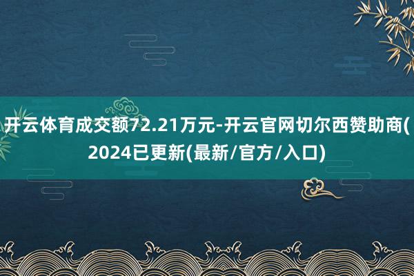 开云体育成交额72.21万元-开云官网切尔西赞助商(2024已更新(最新/官方/入口)