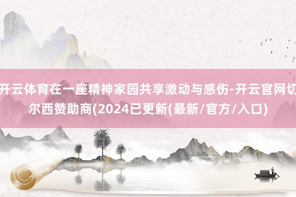 开云体育在一座精神家园共享激动与感伤-开云官网切尔西赞助商(2024已更新(最新/官方/入口)