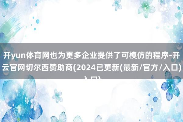 开yun体育网也为更多企业提供了可模仿的程序-开云官网切尔西赞助商(2024已更新(最新/官方/入口)