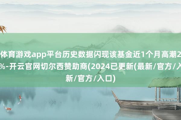 体育游戏app平台历史数据闪现该基金近1个月高潮2.09%-开云官网切尔西赞助商(2024已更新(最新/官方/入口)