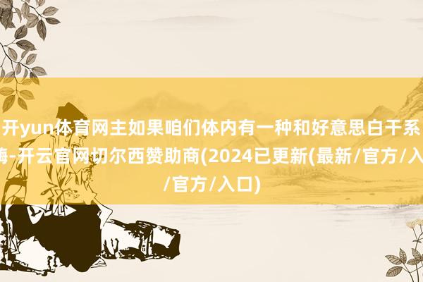 开yun体育网主如果咱们体内有一种和好意思白干系的酶-开云官网切尔西赞助商(2024已更新(最新/官方/入口)