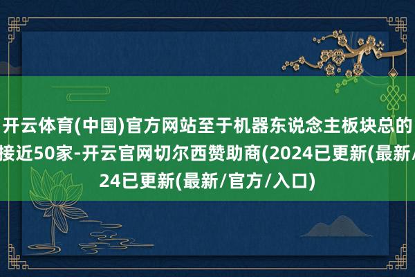 开云体育(中国)官方网站至于机器东说念主板块总的涨停派系则接近50家-开云官网切尔西赞助商(2024已更新(最新/官方/入口)