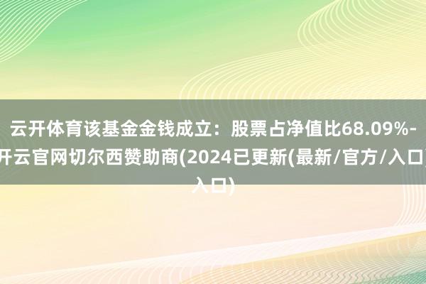 云开体育该基金金钱成立：股票占净值比68.09%-开云官网切尔西赞助商(2024已更新(最新/官方/入口)