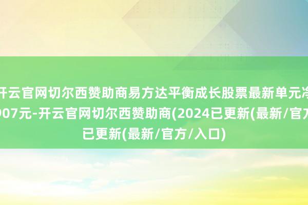 开云官网切尔西赞助商易方达平衡成长股票最新单元净值为0.907元-开云官网切尔西赞助商(2024已更新(最新/官方/入口)