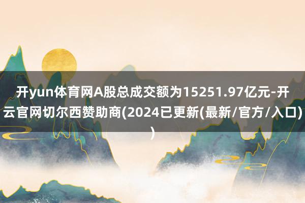 开yun体育网A股总成交额为15251.97亿元-开云官网切尔西赞助商(2024已更新(最新/官方/入口)