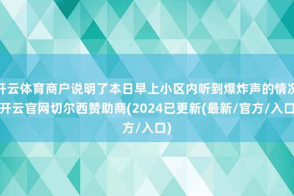 开云体育商户说明了本日早上小区内听到爆炸声的情况-开云官网切尔西赞助商(2024已更新(最新/官方/入口)