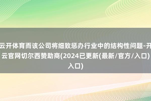 云开体育而该公司将细致惩办行业中的结构性问题-开云官网切尔西赞助商(2024已更新(最新/官方/入口)