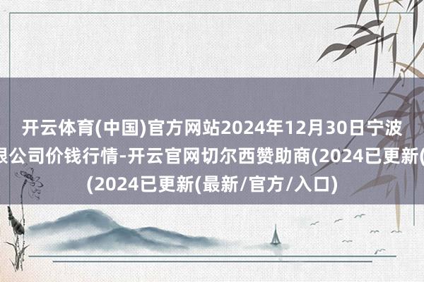 开云体育(中国)官方网站2024年12月30日宁波蔬菜批发市集有限公司价钱行情-开云官网切尔西赞助商(2024已更新(最新/官方/入口)