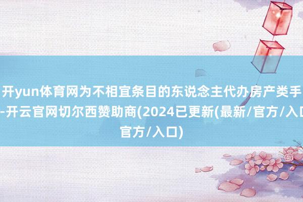 开yun体育网为不相宜条目的东说念主代办房产类手续-开云官网切尔西赞助商(2024已更新(最新/官方/入口)