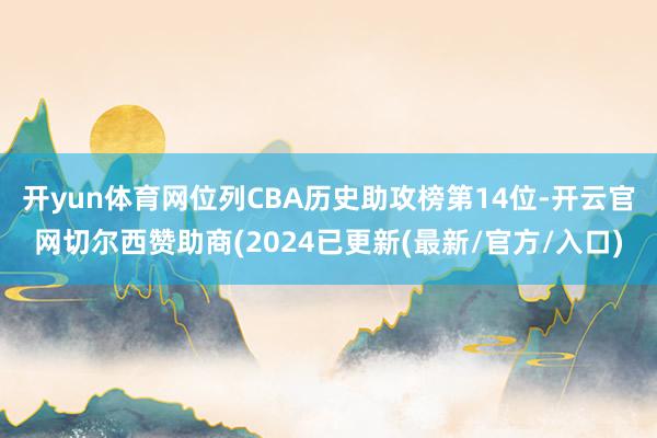 开yun体育网位列CBA历史助攻榜第14位-开云官网切尔西赞助商(2024已更新(最新/官方/入口)