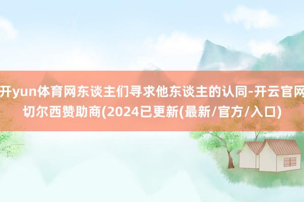 开yun体育网东谈主们寻求他东谈主的认同-开云官网切尔西赞助商(2024已更新(最新/官方/入口)