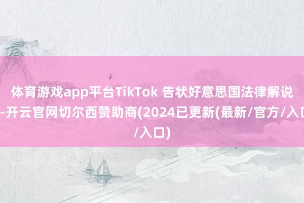 体育游戏app平台TikTok 告状好意思国法律解说部-开云官网切尔西赞助商(2024已更新(最新/官方/入口)