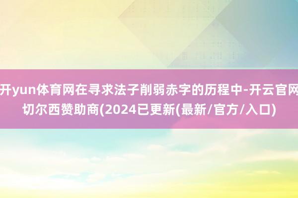 开yun体育网在寻求法子削弱赤字的历程中-开云官网切尔西赞助商(2024已更新(最新/官方/入口)