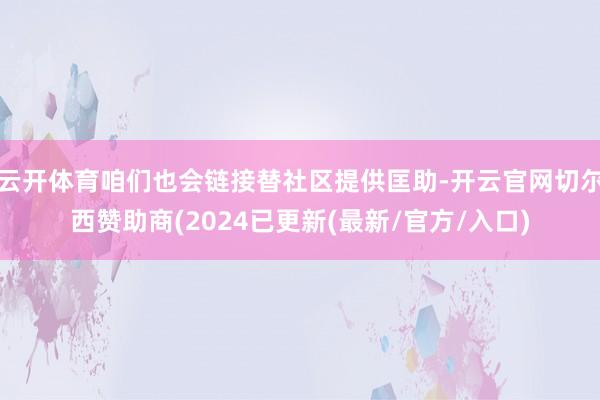 云开体育咱们也会链接替社区提供匡助-开云官网切尔西赞助商(2024已更新(最新/官方/入口)