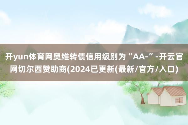 开yun体育网奥维转债信用级别为“AA-”-开云官网切尔西赞助商(2024已更新(最新/官方/入口)