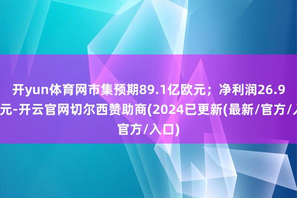 开yun体育网市集预期89.1亿欧元；净利润26.9亿欧元-开云官网切尔西赞助商(2024已更新(最新/官方/入口)