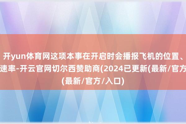 开yun体育网这项本事在开启时会播报飞机的位置、高度和速率-开云官网切尔西赞助商(2024已更新(最新/官方/入口)