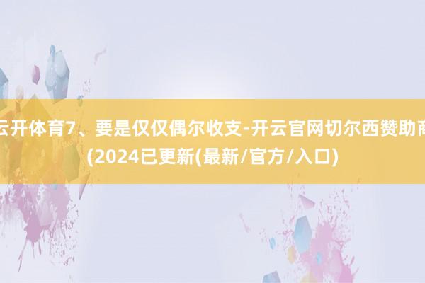 云开体育7、要是仅仅偶尔收支-开云官网切尔西赞助商(2024已更新(最新/官方/入口)