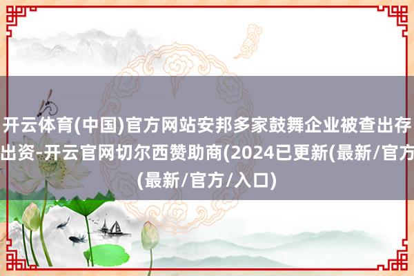 开云体育(中国)官方网站安邦多家鼓舞企业被查出存在特别出资-开云官网切尔西赞助商(2024已更新(最新/官方/入口)