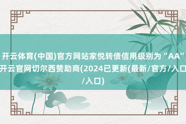 开云体育(中国)官方网站家悦转债信用级别为“AA”-开云官网切尔西赞助商(2024已更新(最新/官方/入口)